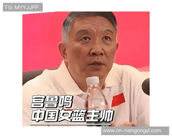 张子宇入选女篮短训营宫鲁鸣亲自为其量身定制训练计划助力成长